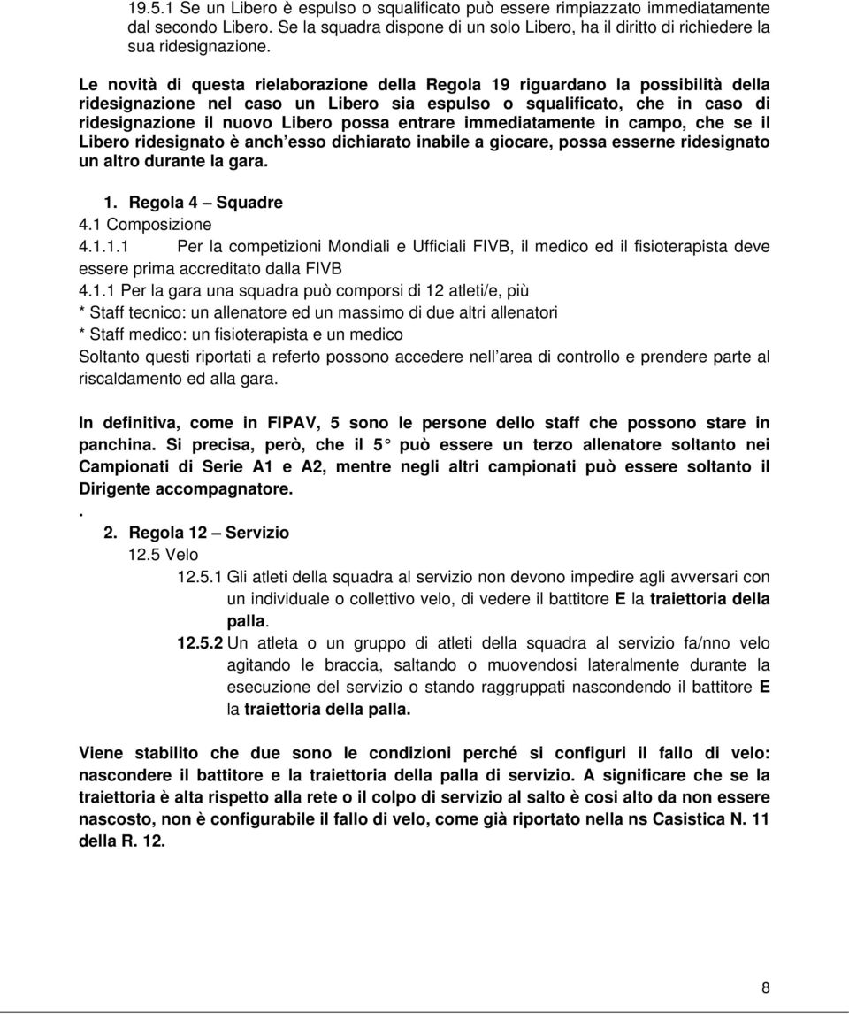 entrare immediatamente in campo, che se il Libero ridesignato è anch esso dichiarato inabile a giocare, possa esserne ridesignato un altro durante la gara. 1.