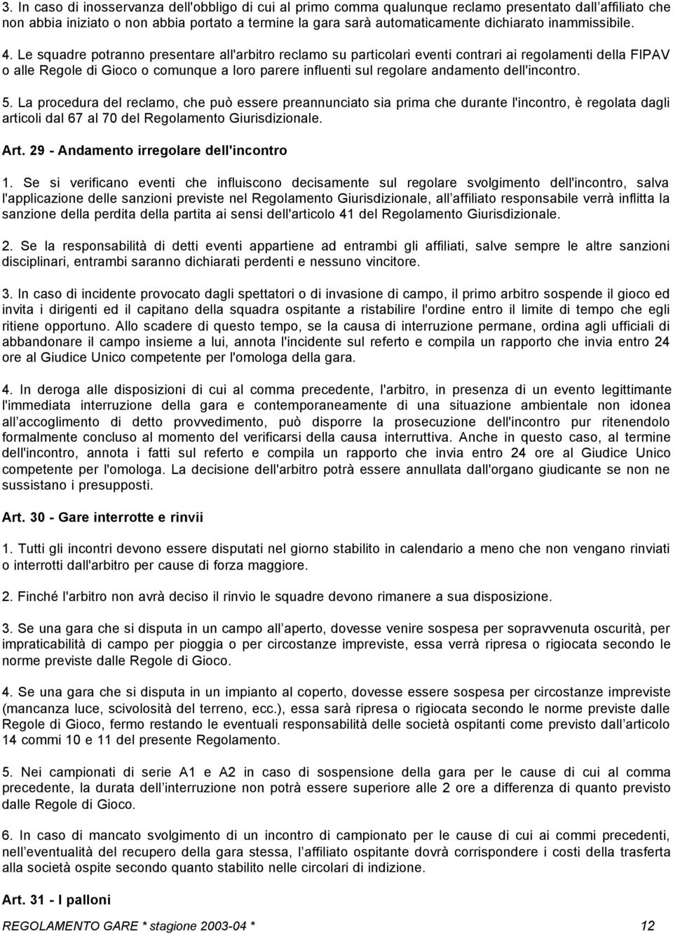 Le squadre potranno presentare all'arbitro reclamo su particolari eventi contrari ai regolamenti della FIPAV o alle Regole di Gioco o comunque a loro parere influenti sul regolare andamento