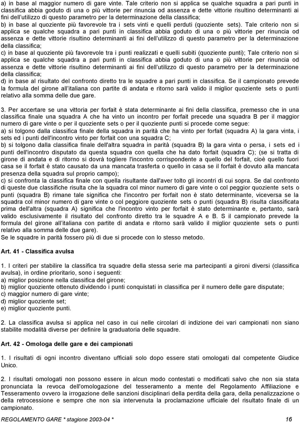 questo parametro per la determinazione della classifica; b) in base al quoziente più favorevole tra i sets vinti e quelli perduti (quoziente sets).