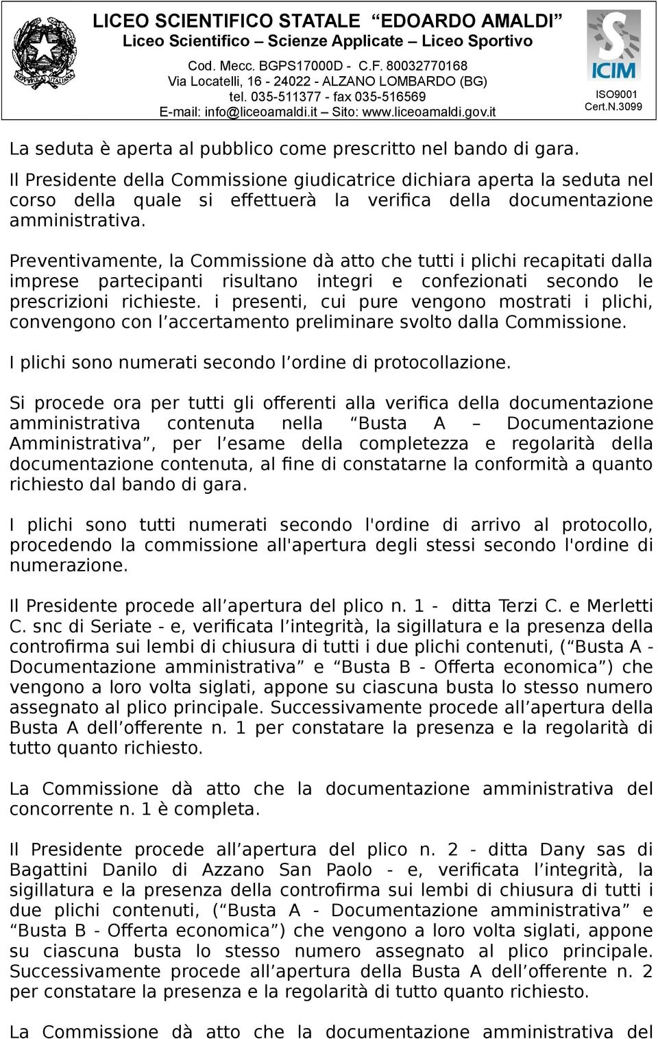 Preventivamente, la Commissione dà atto che tutti i plichi recapitati dalla imprese partecipanti risultano integri e confezionati secondo le prescrizioni richieste.