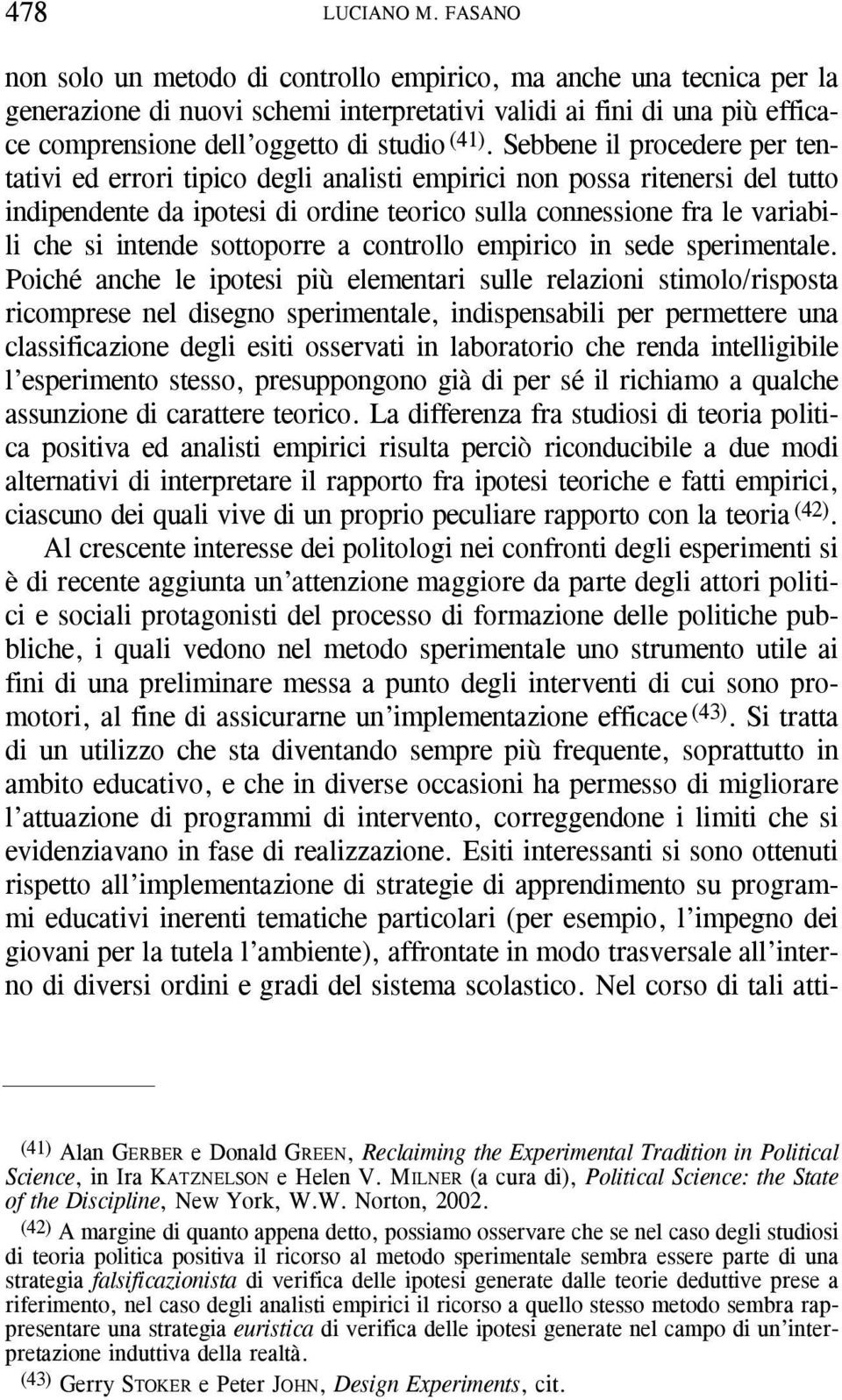 Sebbene il procedere per tentativi ed errori tipico degli analisti empirici non possa ritenersi del tutto indipendente da ipotesi di ordine teorico sulla connessione fra le variabili che si intende