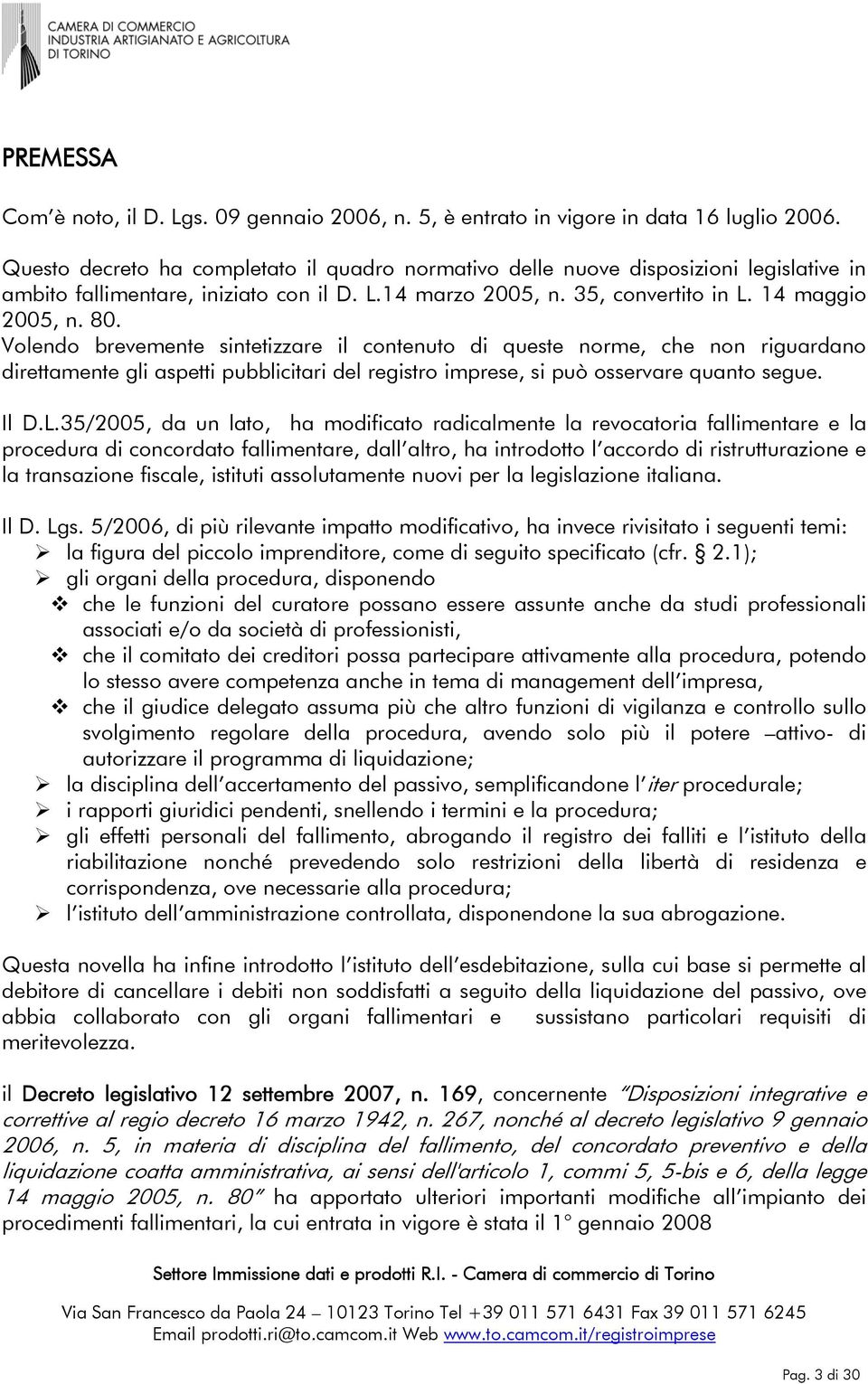 Volendo brevemente sintetizzare il contenuto di queste norme, che non riguardano direttamente gli aspetti pubblicitari del registro imprese, si può osservare quanto segue. Il D.L.