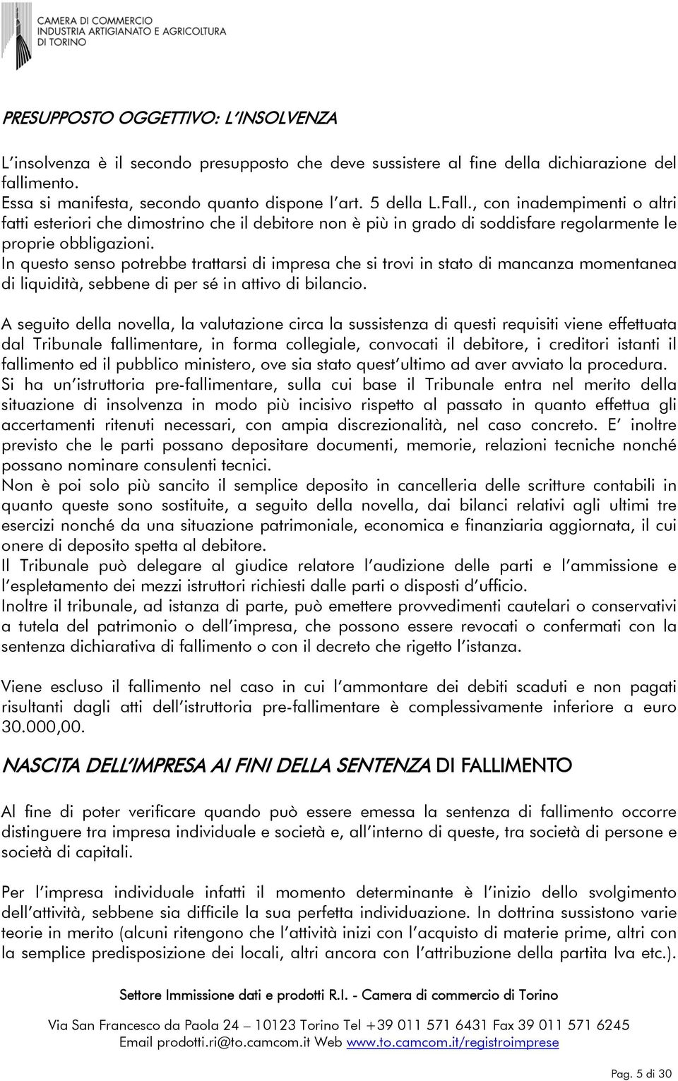 In questo senso potrebbe trattarsi di impresa che si trovi in stato di mancanza momentanea di liquidità, sebbene di per sé in attivo di bilancio.