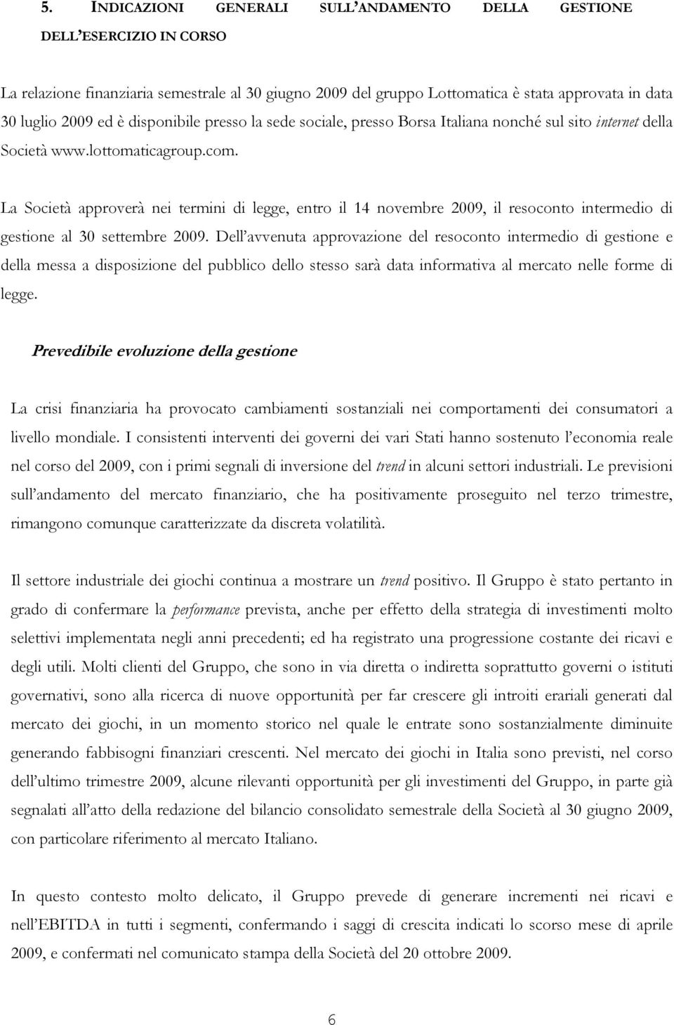 La Società approverà nei termini di legge, entro il 14 novembre 2009, il resoconto intermedio di gestione al 30 settembre 2009.