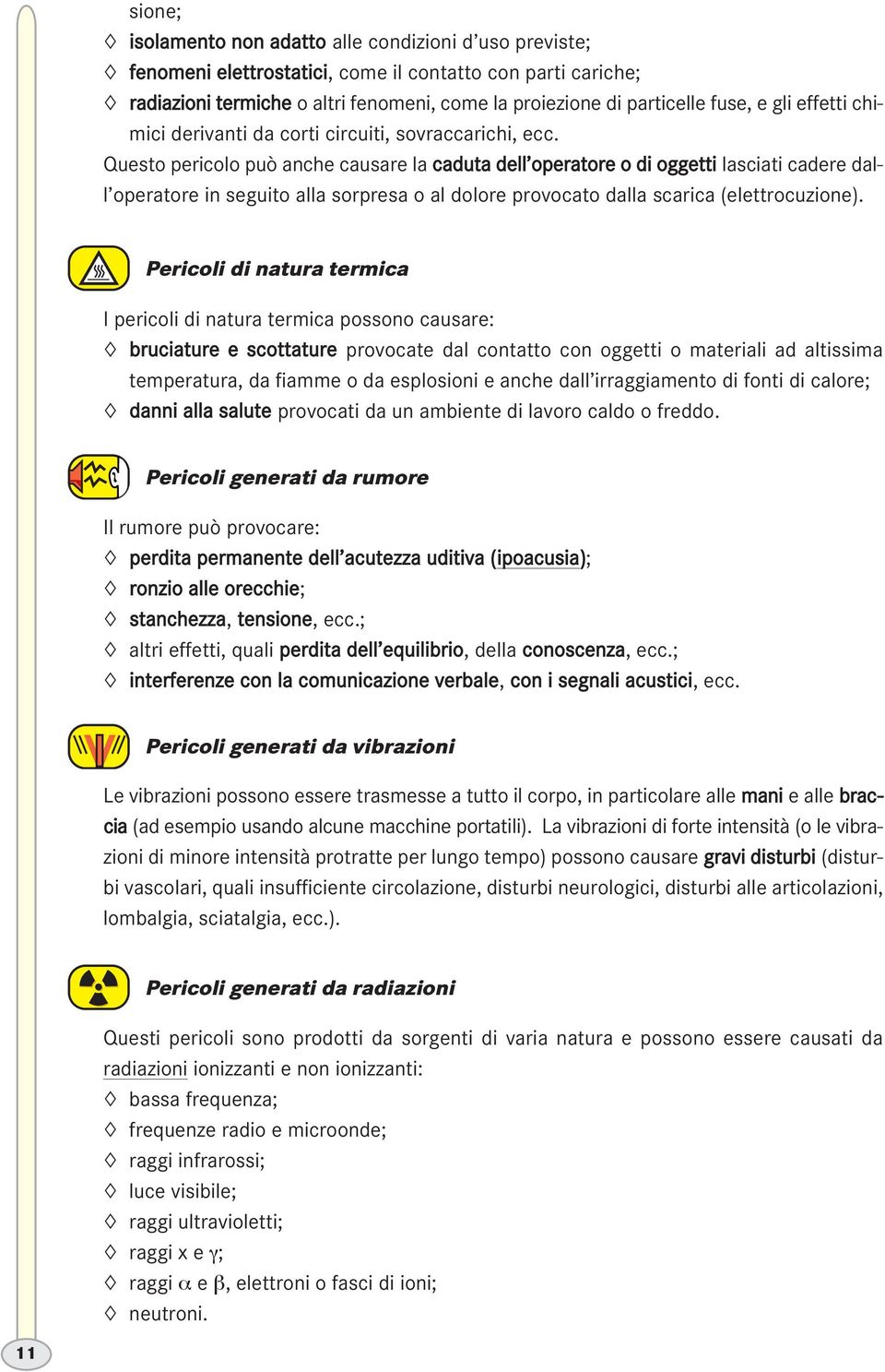 Questo pericolo può anche causare la caduta dell operatore o di oggetti lasciati cadere dall operatore in seguito alla sorpresa o al dolore provocato dalla scarica (elettrocuzione).