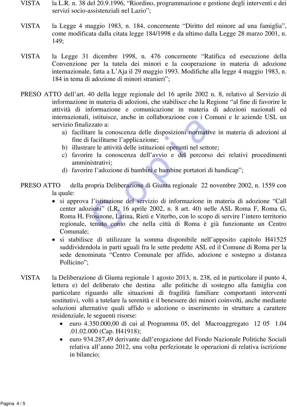 476 concernente Ratifica ed esecuzione della Convenzione per la tutela dei minori e la cooperazione in materia di adozione internazionale, fatta a L Aja il 29 maggio 1993.