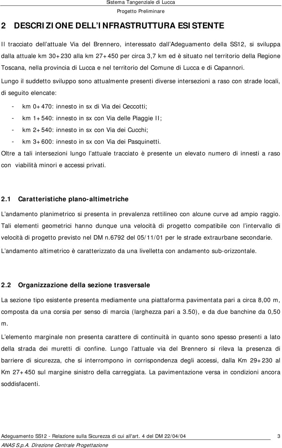 Lungo il suddetto sviluppo sono attualmente presenti diverse intersezioni a raso con strade locali, di seguito elencate: - km 0+470: innesto in sx di Via dei Ceccotti; - km 1+540: innesto in sx con