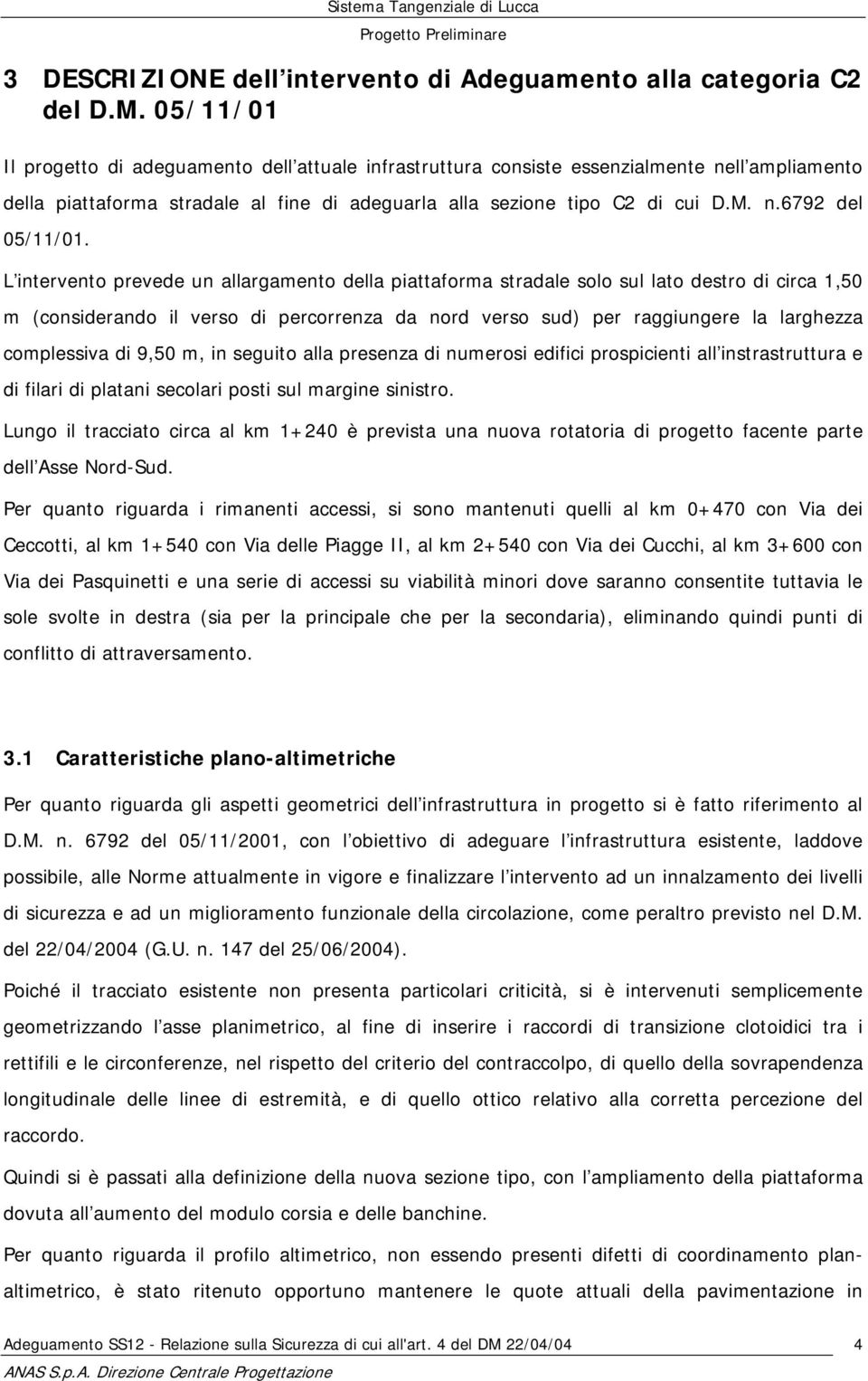 L intervento prevede un allargamento della piattaforma stradale solo sul lato destro di circa 1,50 m (considerando il verso di percorrenza da nord verso sud) per raggiungere la larghezza complessiva