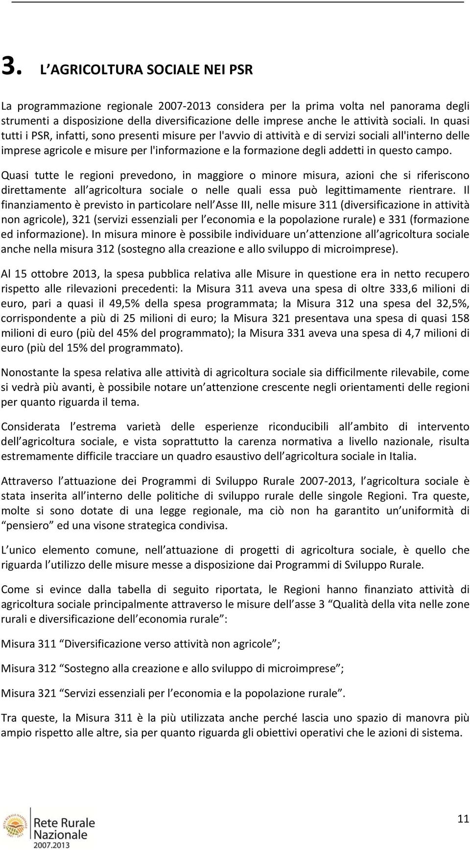 In quasi tutti i PSR, infatti, sono presenti misure per l'avvio di attività e di servizi sociali all'interno delle imprese agricole e misure per l'informazione e la formazione degli addetti in questo