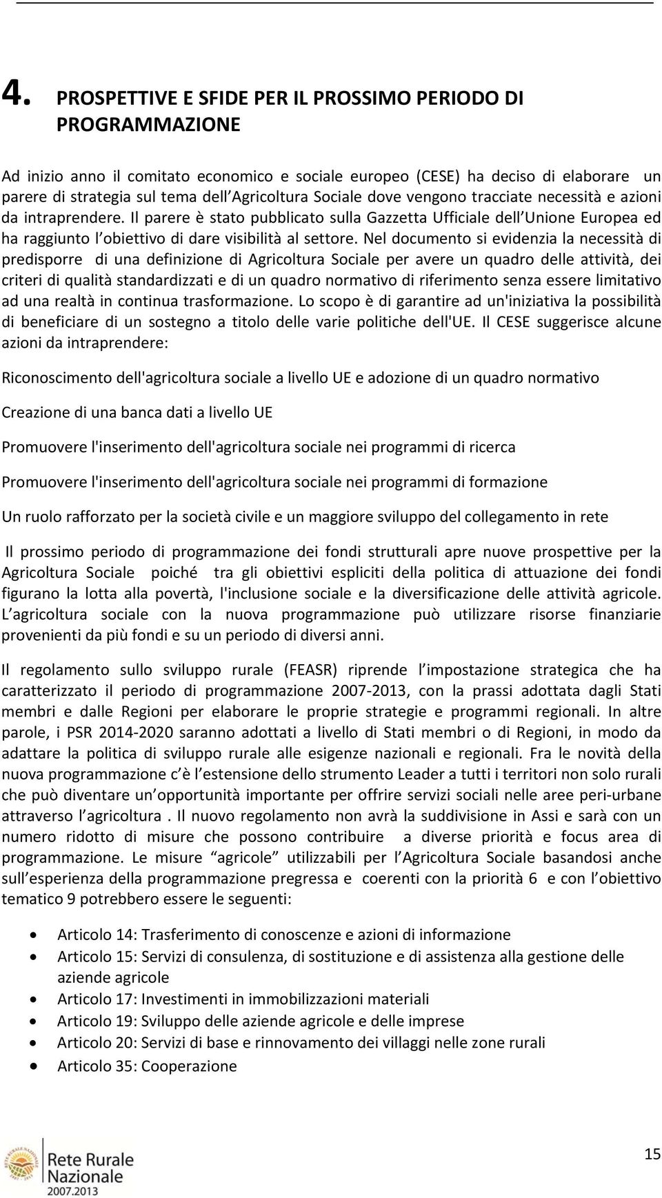 Nel documento si evidenzia la necessità di predisporre di una definizione di Agricoltura Sociale per avere un quadro delle attività, dei criteri di qualità standardizzati e di un quadro normativo di