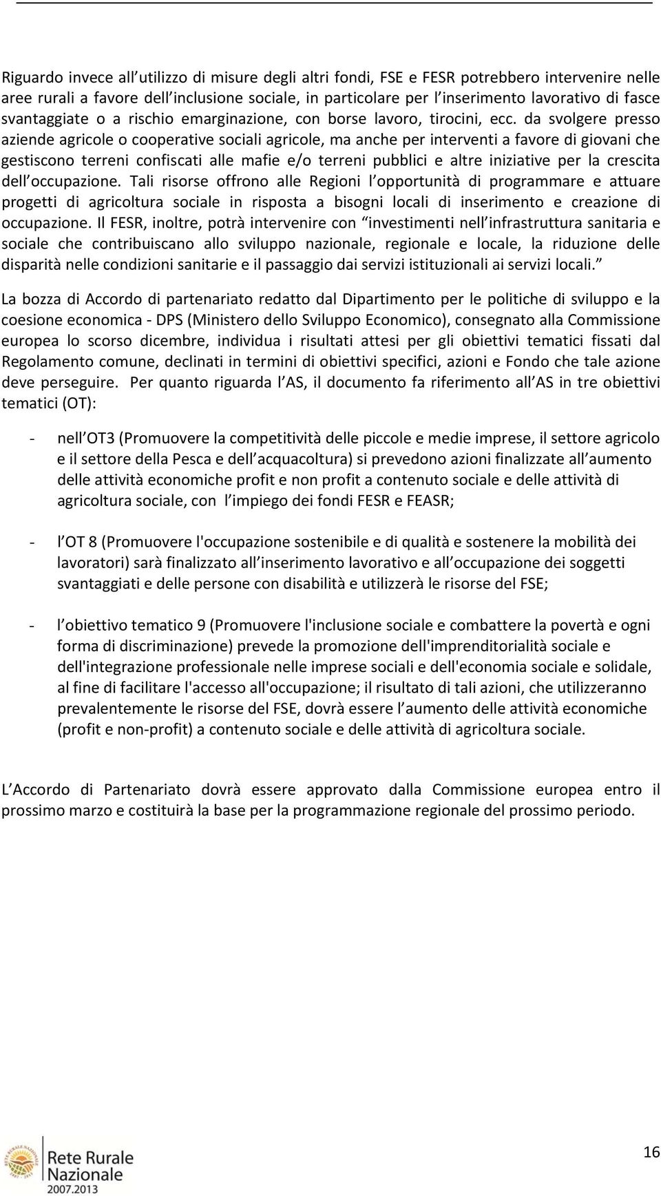 da svolgere presso aziende agricole o cooperative sociali agricole, ma anche per interventi a favore di giovani che gestiscono terreni confiscati alle mafie e/o terreni pubblici e altre iniziative