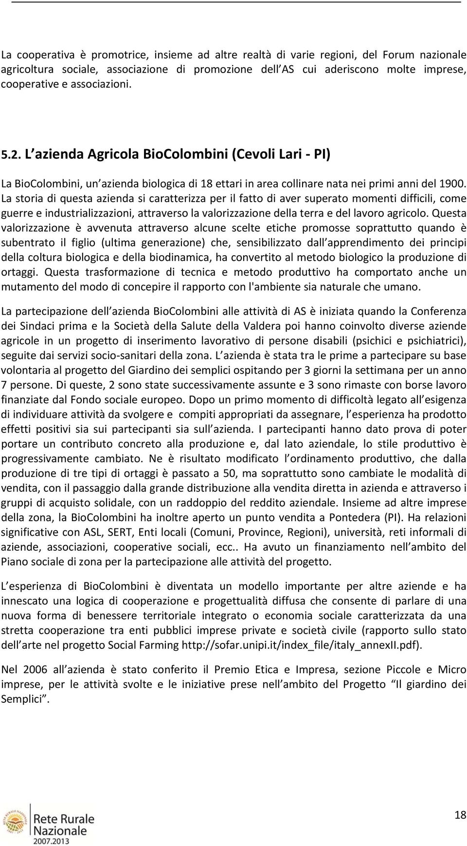 La storia di questa azienda si caratterizza per il fatto di aver superato momenti difficili, come guerre e industrializzazioni, attraverso la valorizzazione della terra e del lavoro agricolo.