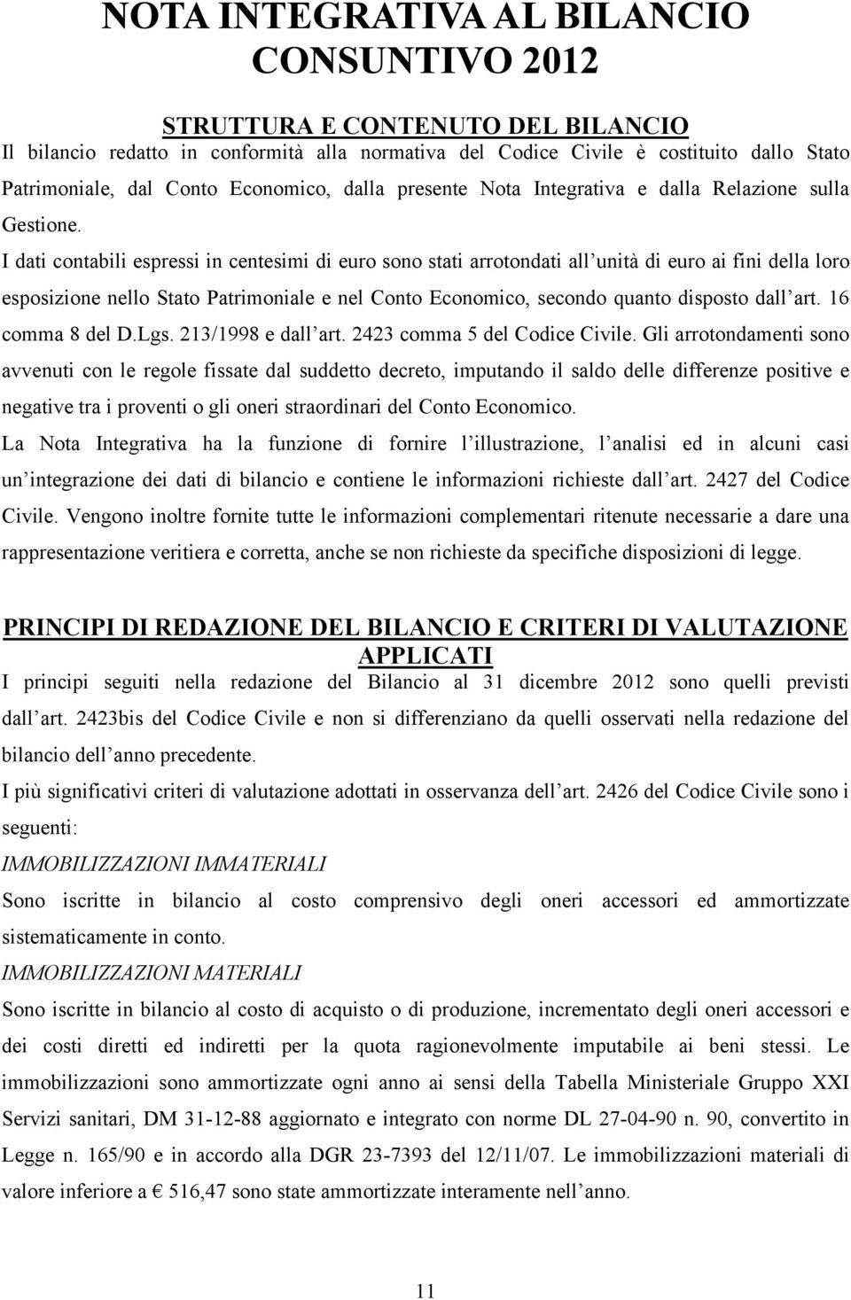 I dati contabili espressi in centesimi di euro sono stati arrotondati all unità di euro ai fini della loro esposizione nello Stato Patrimoniale e nel Conto Economico, secondo quanto disposto dall art.