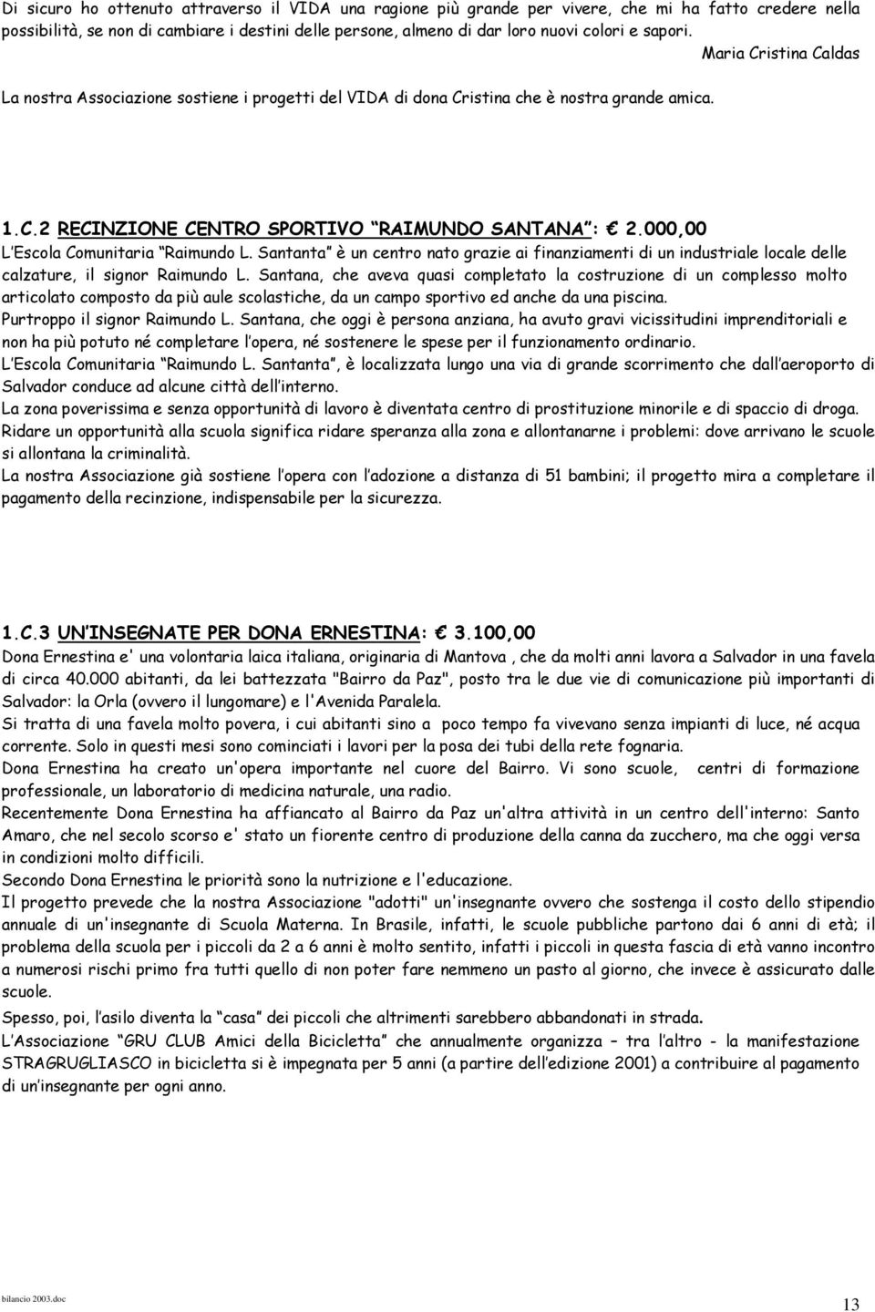 000,00 L Escola Comunitaria Raimundo L. Santanta è un centro nato grazie ai finanziamenti di un industriale locale delle calzature, il signor Raimundo L.