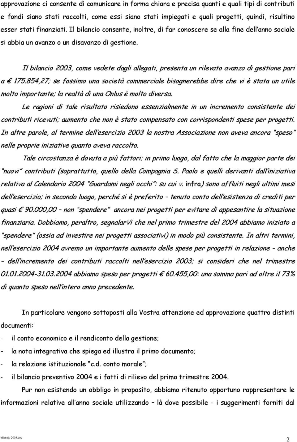 Il bilancio 2003, come vedete dagli allegati, presenta un rilevato avanzo di gestione pari a 175.