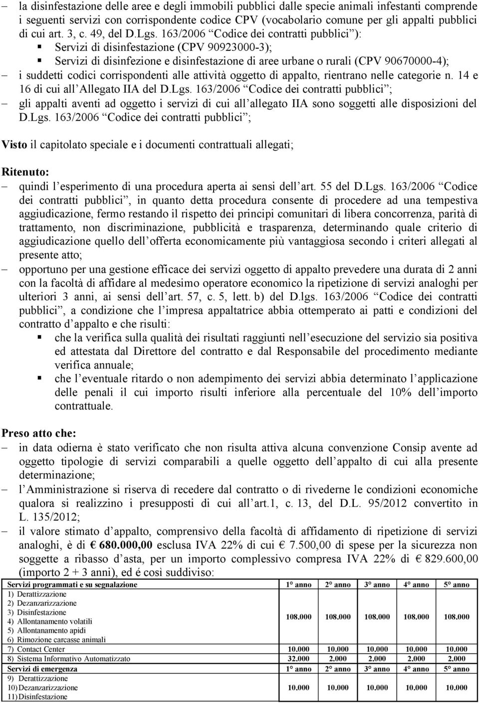 163/2006 Codice dei contratti pubblici ): Servizi di disinfestazione (CPV 90923000-3); Servizi di disinfezione e disinfestazione di aree urbane o rurali (CPV 90670000-4); i suddetti codici