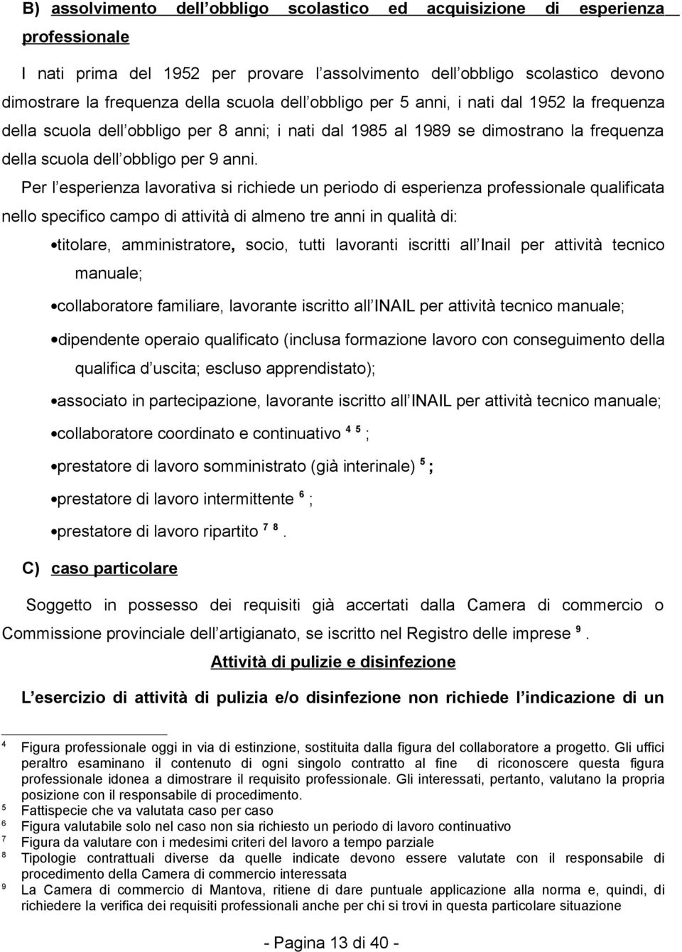 Per l esperienza lavorativa si richiede un periodo di esperienza professionale qualificata nello specifico campo di attività di almeno tre anni in qualità di: titolare, amministratore, socio, tutti