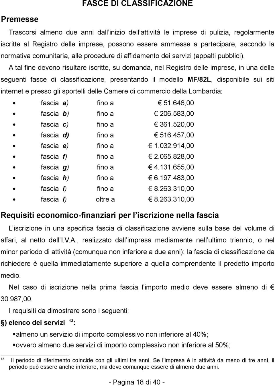 A tal fine devono risultare iscritte, su domanda, nel Registro delle imprese, in una delle seguenti fasce di classificazione, presentando il modello MF/82L, disponibile sui siti internet e presso gli