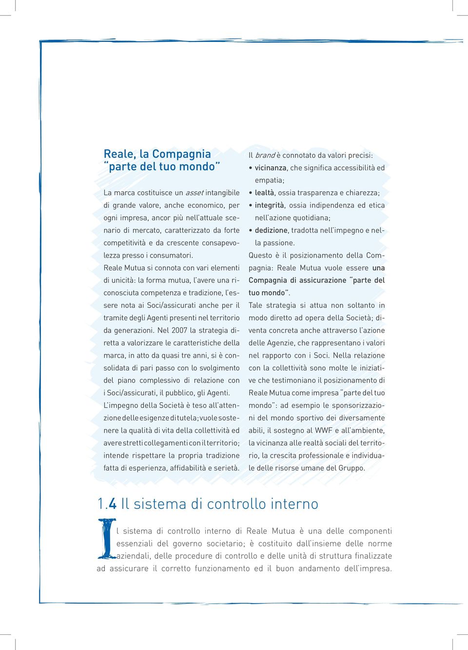 Reale Mutua si connota con vari elementi di unicità: la forma mutua, l avere una riconosciuta competenza e tradizione, l essere nota ai Soci/assicurati anche per il tramite degli Agenti presenti nel