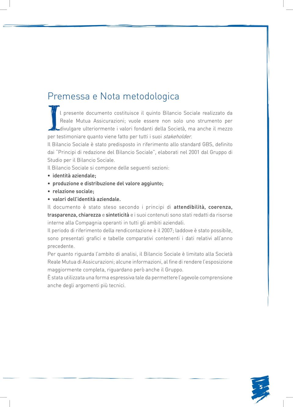 Il Bilancio Sociale è stato predisposto in riferimento allo standard GBS, definito dai Principi di redazione del Bilancio Sociale, elaborati nel 2001 dal Gruppo di Studio per il Bilancio Sociale.