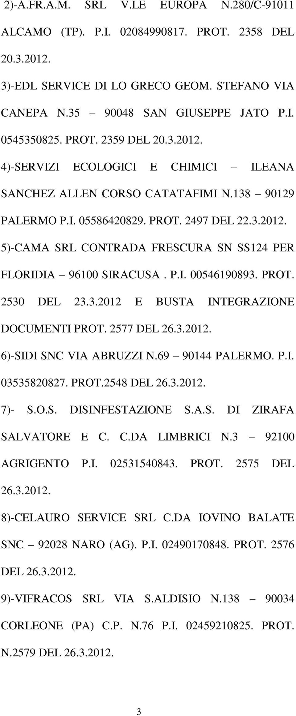 P.I. 00546190893. PROT. 2530 DEL 23.3.2012 E BUSTA INTEGRAZIONE DOCUMENTI PROT. 2577 DEL 26.3.2012. 6)-SIDI SNC VIA ABRUZZI N.69 90144 PALERMO. P.I. 03535820827. PROT.2548 DEL 26.3.2012. 7)- S.O.S. DISINFESTAZIONE S.