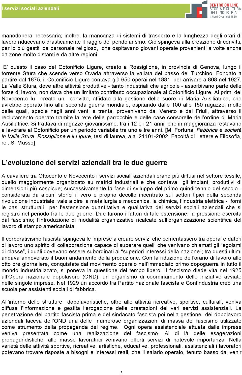 E questo il caso del Cotonificio Ligure, creato a Rossiglione, in provincia di Genova, lungo il torrente Stura che scende verso Ovada attraverso la vallata del passo del Turchino.