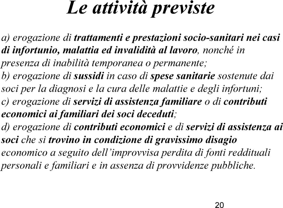 di servizi di assistenza familiare o di contributi economici ai familiari dei soci deceduti; d) erogazione di contributi economici e di servizi di assistenza ai soci che