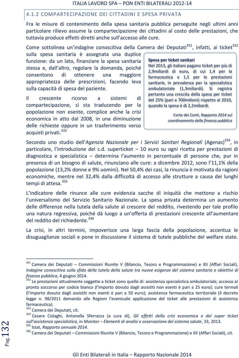 2 COMPARTECIPAZIONE DEI CITTADINI E SPESA PRIVATA Fra le misure di contenimento della spesa sanitaria pubblica perseguite negli ultimi anni particolare rilievo assume la compartecipazione dei