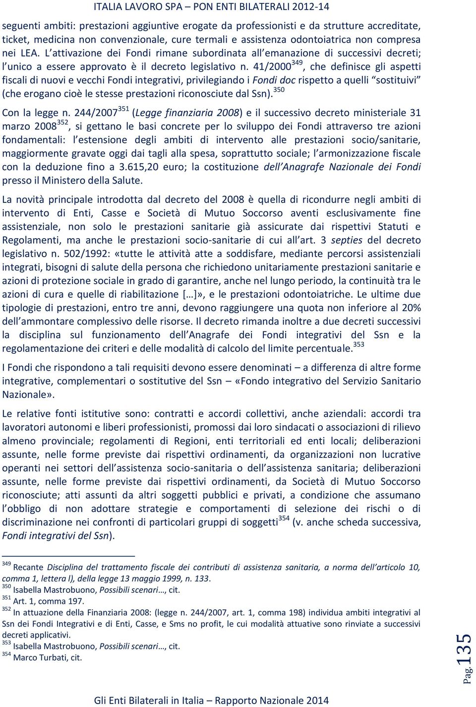 41/2000 349, che definisce gli aspetti fiscali di nuovi e vecchi Fondi integrativi, privilegiando i Fondi doc rispetto a quelli sostituivi (che erogano cioè le stesse prestazioni riconosciute dal