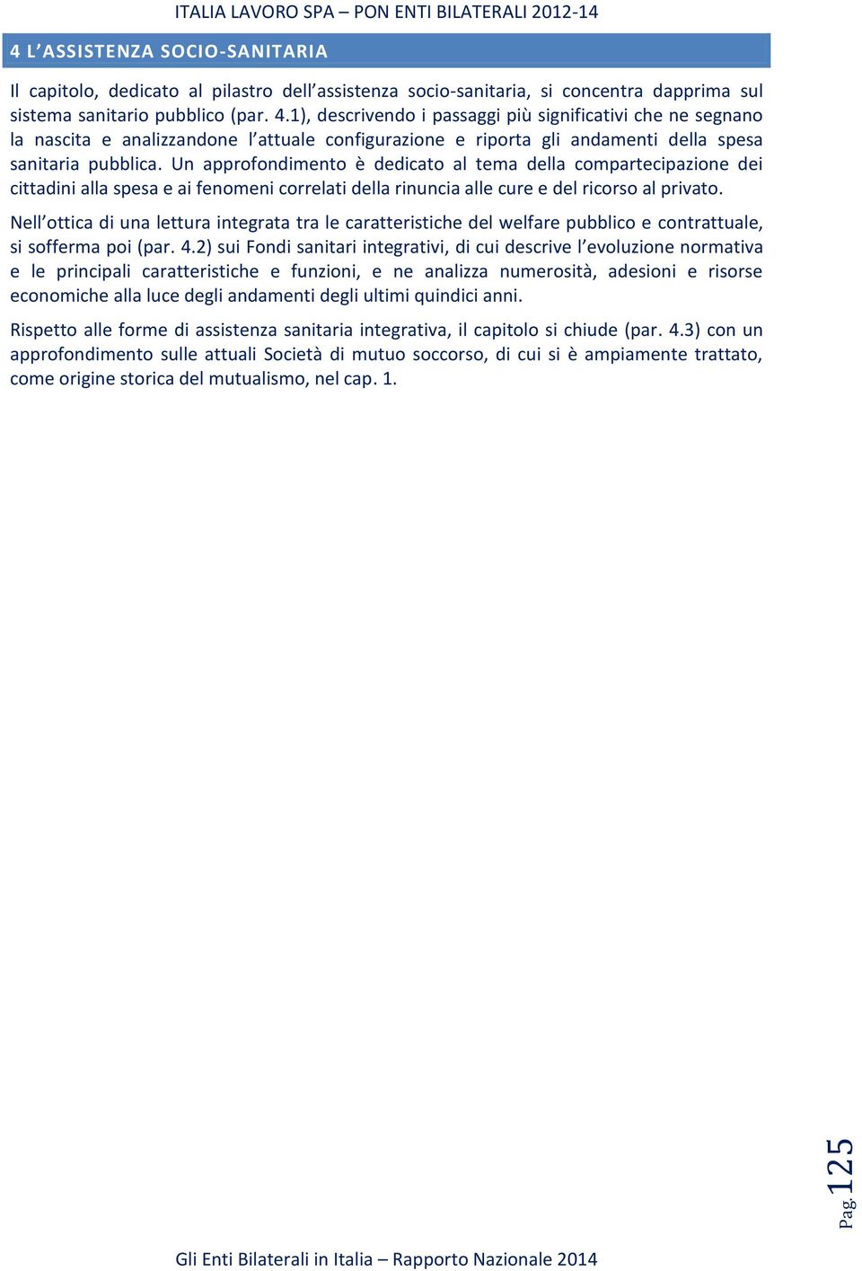 Nell ottica di una lettura integrata tra le caratteristiche del welfare pubblico e contrattuale, si sofferma poi (par. 4.