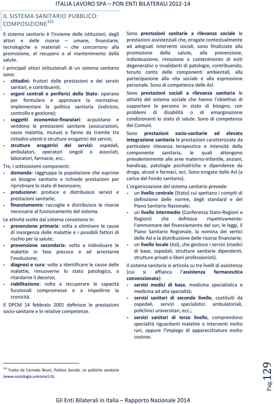 I principali attori istituzionali di un sistema sanitario sono: - cittadini: fruitori delle prestazioni e dei servizi sanitari, e contribuenti; - organi centrali e periferici dello Stato: operano per