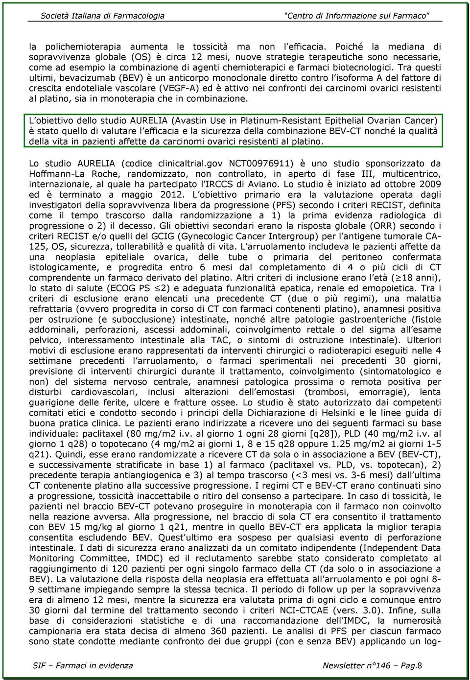 Tra questi ultimi, bevacizumab (BEV) è un anticorpo monoclonale diretto contro l isoforma A del fattore di crescita endoteliale vascolare (VEGF-A) ed è attivo nei confronti dei carcinomi ovarici