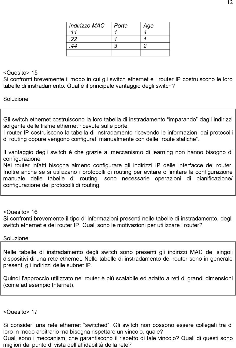 I router IP costruiscono la tabella di instradamento ricevendo le informazioni dai protocolli di routing oppure vengono configurati manualmente con delle route statiche.