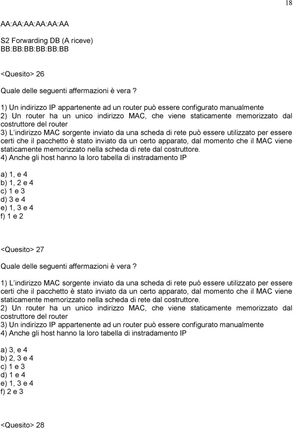 MAC sorgente inviato da una scheda di rete può essere utilizzato per essere certi che il pacchetto è stato inviato da un certo apparato, dal momento che il MAC viene staticamente memorizzato nella