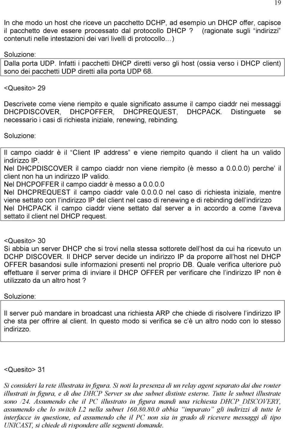 Infatti i pacchetti DHCP diretti verso gli host (ossia verso i DHCP client) sono dei pacchetti UDP diretti alla porta UDP 68.