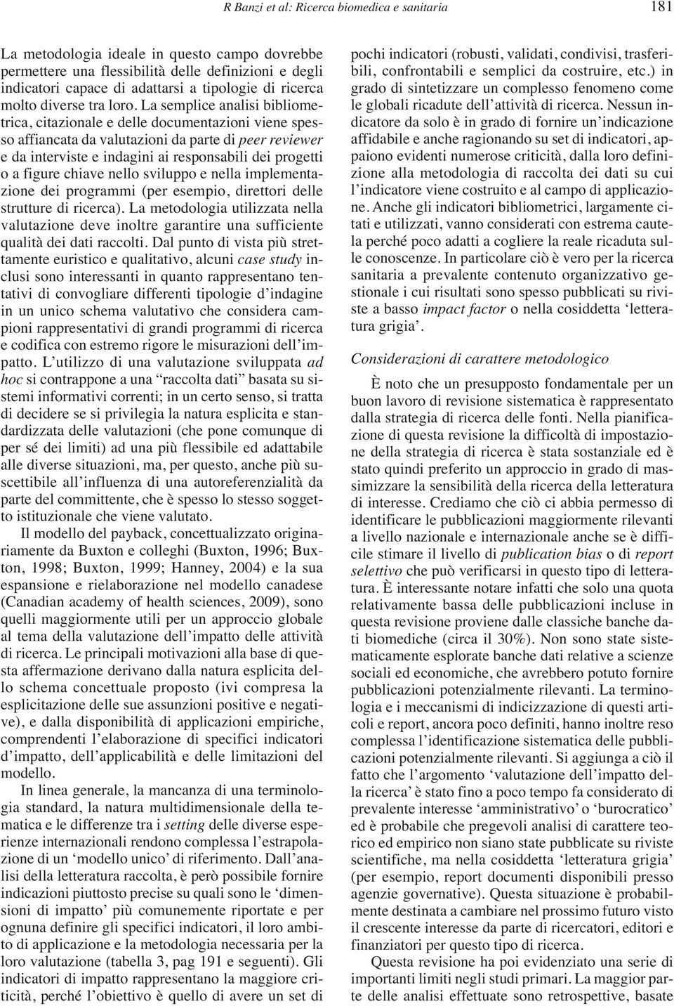 La semplice analisi bibliometrica, citazionale e delle documentazioni viene spesso affiancata da valutazioni da parte di peer reviewer e da interviste e indagini ai responsabili dei progetti o a