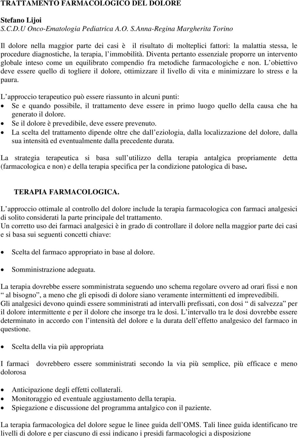 Diventa pertanto essenziale proporre un intervento globale inteso come un equilibrato compendio fra metodiche farmacologiche e non.