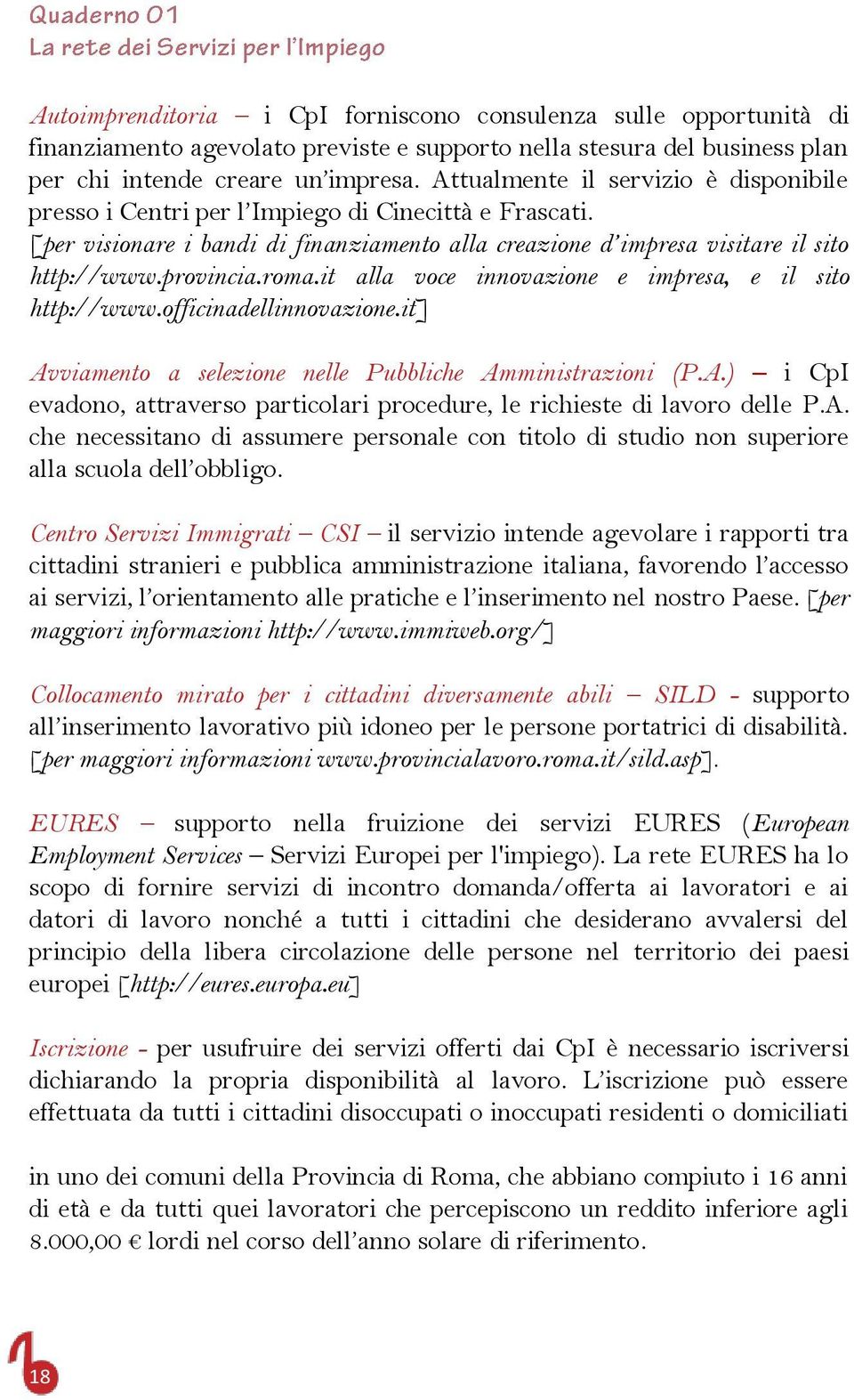 roma.it alla voce innovazione e impresa, e il sito http://www.officinadellinnovazione.it] Avviamento a selezione nelle Pubbliche Amministrazioni (P.A.) i CpI evadono, attraverso particolari procedure, le richieste di lavoro delle P.