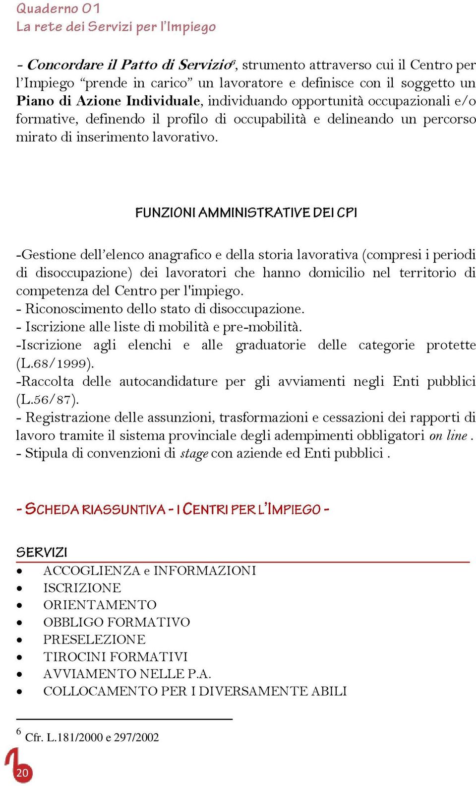 -Gestione dell elenco anagrafico e della storia lavorativa (compresi i periodi di disoccupazione) dei lavoratori che hanno domicilio nel territorio di competenza del Centro per l'impiego.