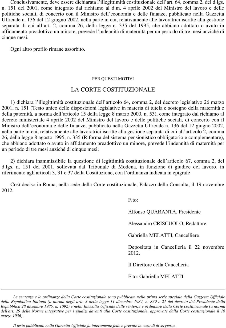 335 del 1995, che abbiano adottato o avuto in affidamento preadottivo un minore, prevede l indennità di maternità per un periodo di tre mesi anziché di cinque mesi.