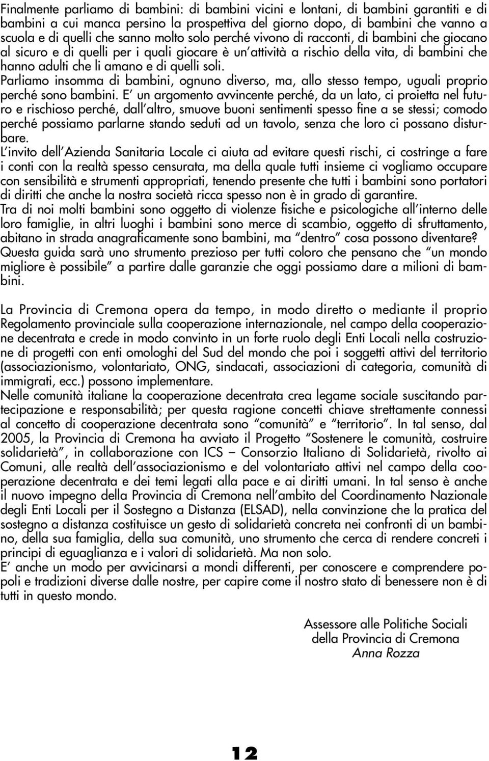 Parliamo insomma di bambini, ognuno diverso, ma, allo stesso tempo, uguali proprio perché sono bambini.