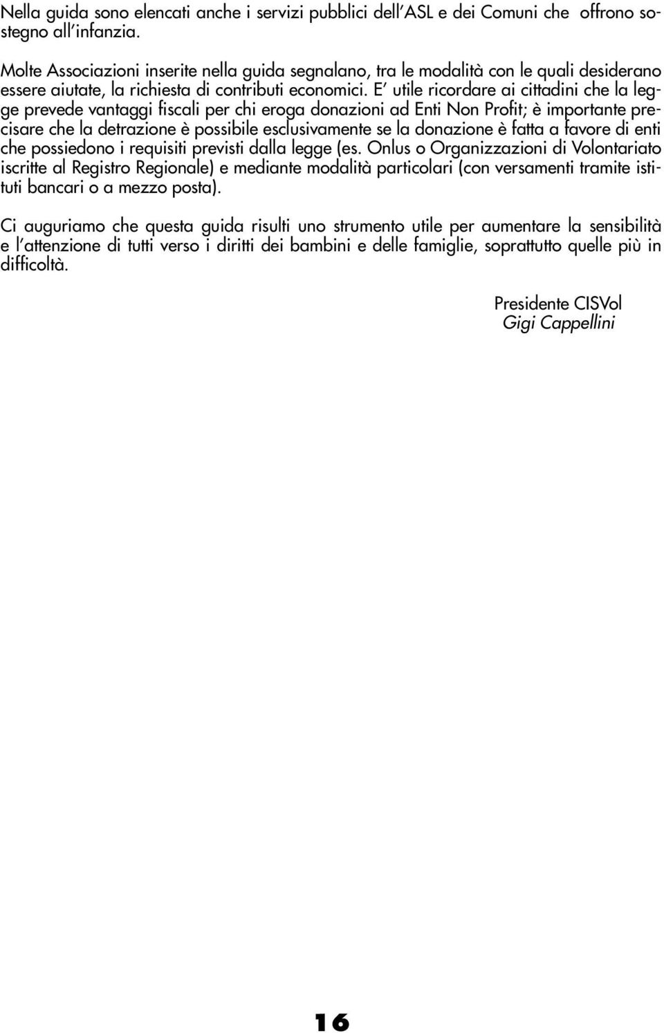 E utile ricordare ai cittadini che la legge prevede vantaggi fiscali per chi eroga donazioni ad Enti Non Profit; è importante precisare che la detrazione è possibile esclusivamente se la donazione è