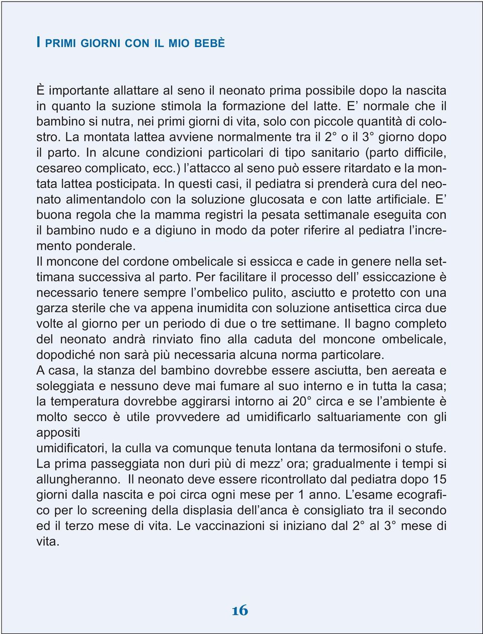 In alcune condizioni particolari di tipo sanitario (parto difficile, cesareo complicato, ecc.) l attacco al seno può essere ritardato e la montata lattea posticipata.