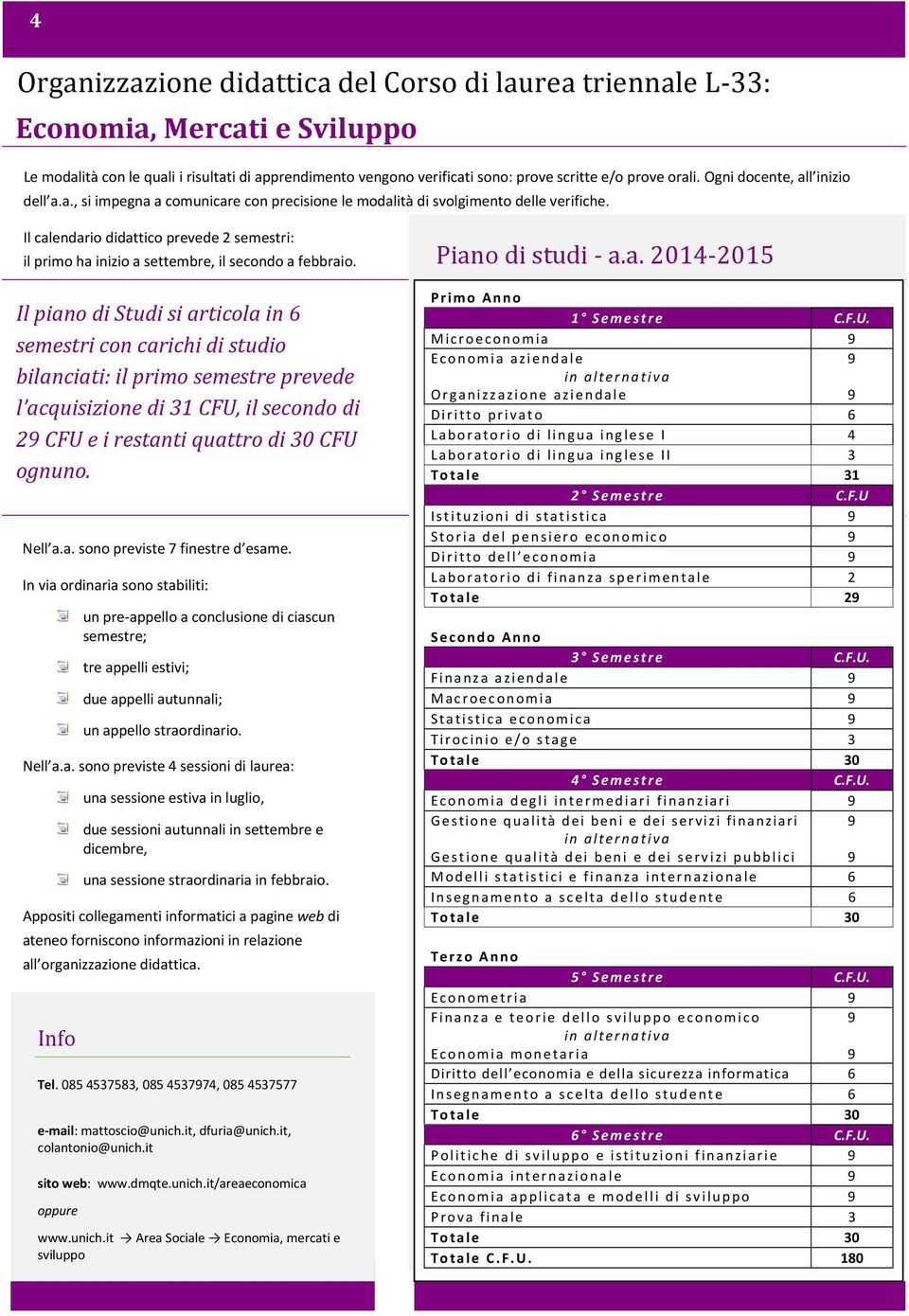 Il calendario didattico prevede 2 semestri: il primo ha inizio a settembre, il secondo a febbraio.