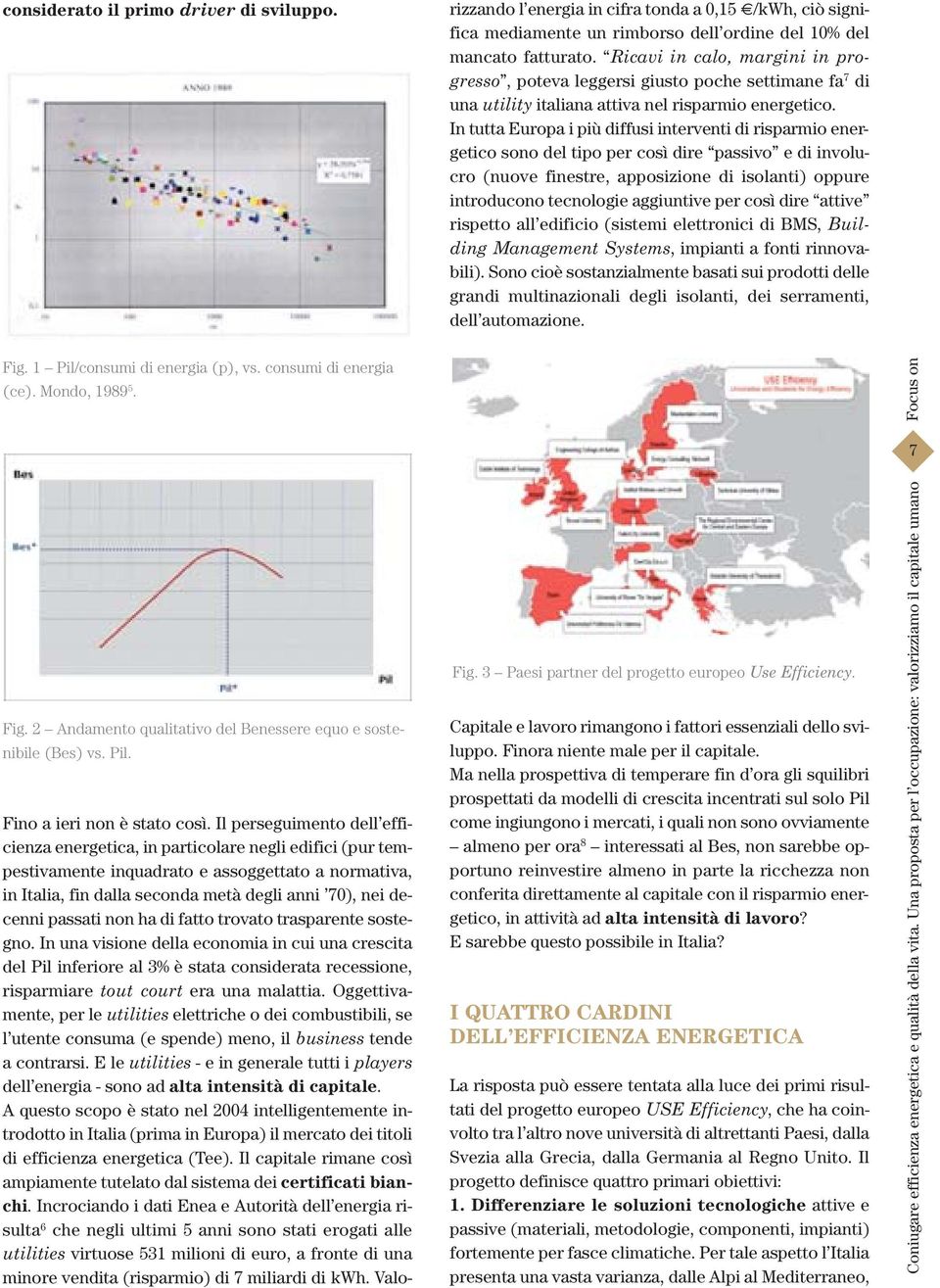 In tutta Europa i più diffusi interventi di risparmio energetico sono del tipo per così dire passivo e di involucro (nuove finestre, apposizione di isolanti) oppure introducono tecnologie aggiuntive