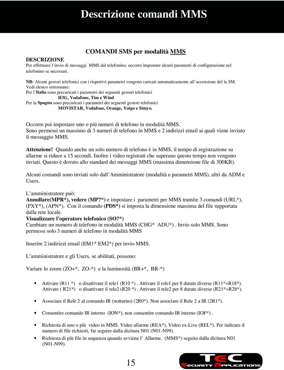 Vedi elenco sottostante: Per l Italia sono precaricati i parametri dei seguenti gestori telefonici H3G, Vodafone, Tim e Wind Per la Spagna sono precaricati i parametri dei seguenti gestori telefonici