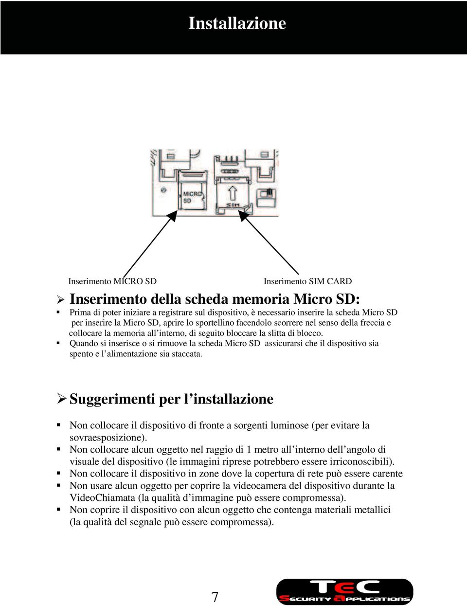 Quando si inserisce o si rimuove la scheda Micro SD assicurarsi che il dispositivo sia spento e l alimentazione sia staccata.