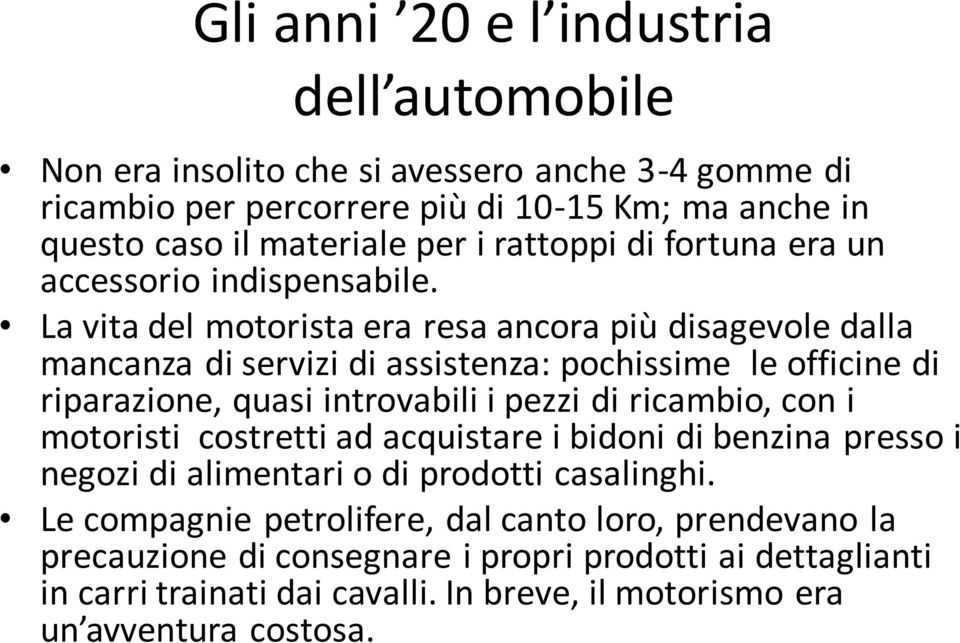 La vita del motorista era resa ancora più disagevole dalla mancanza di servizi di assistenza: pochissime le officine di riparazione, quasi introvabili i pezzi di ricambio, con i