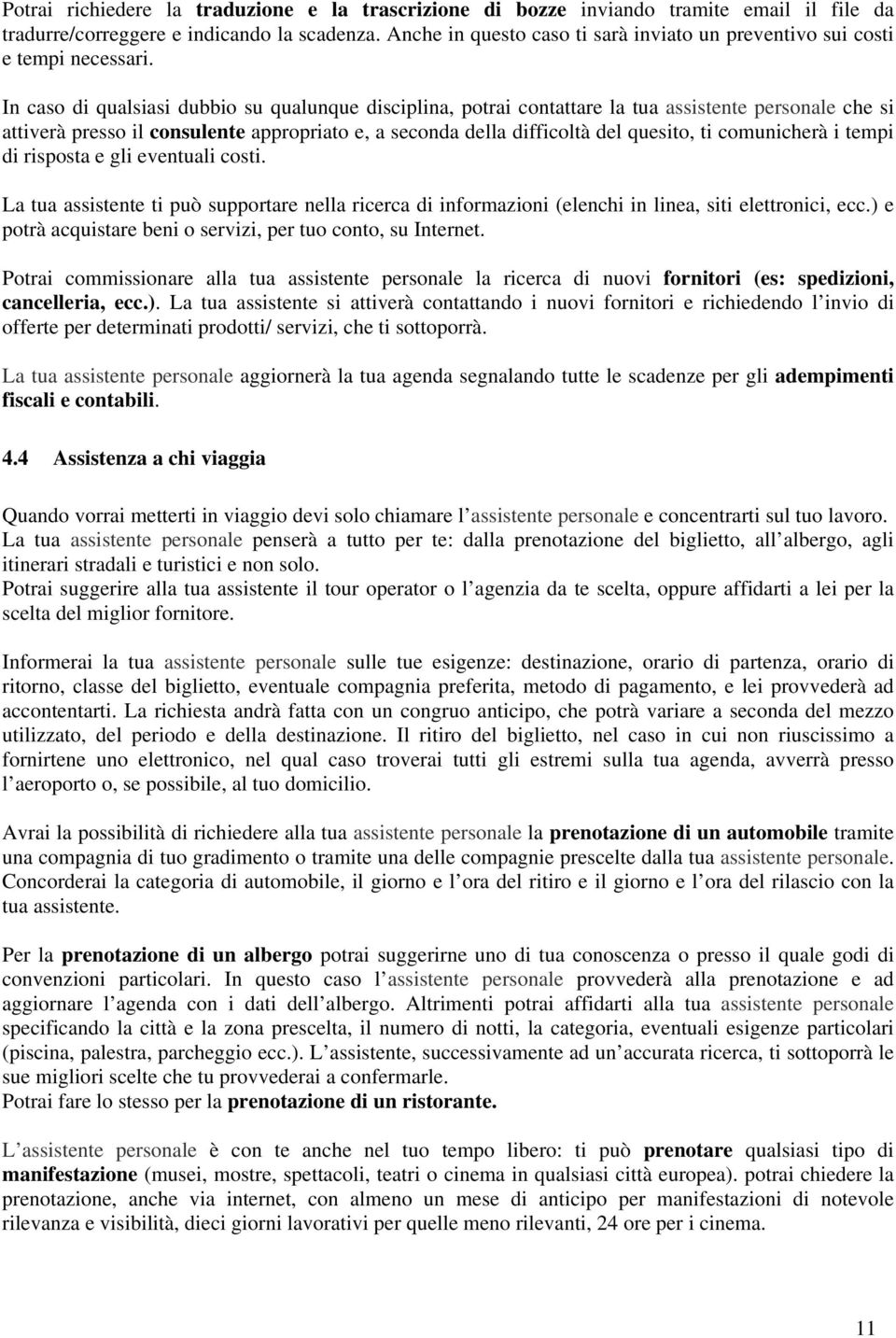 In caso di qualsiasi dubbio su qualunque disciplina, potrai contattare la tua assistente personale che si attiverà presso il consulente appropriato e, a seconda della difficoltà del quesito, ti