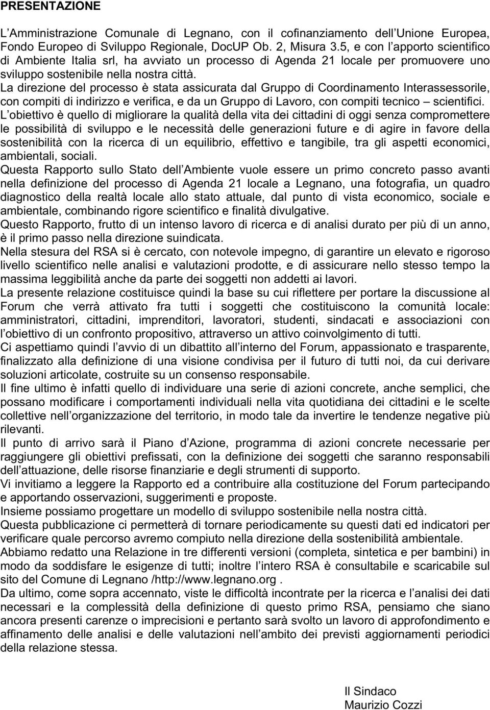 La direzione del processo è stata assicurata dal Gruppo di Coordinamento Interassessorile, con compiti di indirizzo e verifica, e da un Gruppo di Lavoro, con compiti tecnico scientifici.